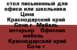  стол письменный для офиса или школьника › Цена ­ 3 000 - Краснодарский край, Сочи г. Мебель, интерьер » Офисная мебель   . Краснодарский край,Сочи г.